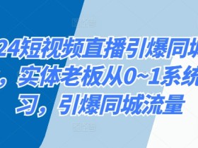 2024短视频直播引爆同城流量实体老板从01系统学习引爆同城流量