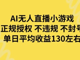 AI无人播小游戏正规授权不违规不封号单日平均收益130左右