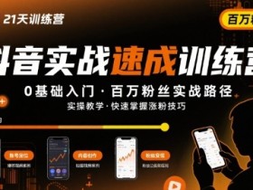 21天抖音实操训练营0基础抖音百万粉丝实战速成