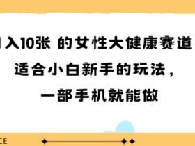 女性大健康赛道适合小白新手的玩法一部手机就能做日入多张