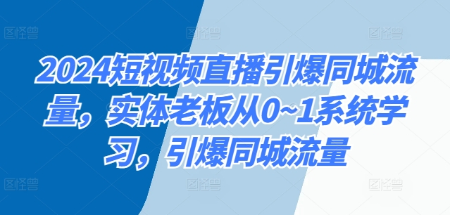 2024短视频直播引爆同城流量实体老板从01系统学习引爆同城流量