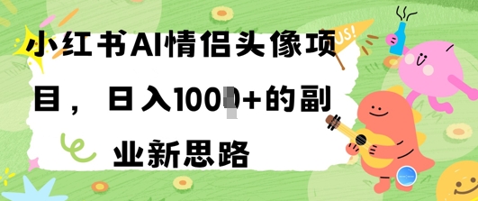 小红书AI情侣头像项目日入几张的副业新思路