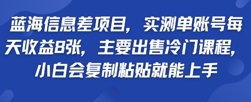 蓝海信息差项目实测单账号每天收益多张主要出售冷门课程小白会复制粘贴就能上手