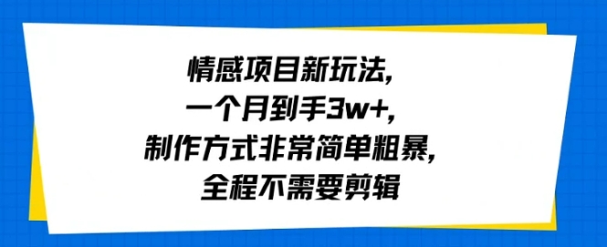 情感项目新玩法一个月到手3w制作方式非常简单粗暴全程不需要剪辑