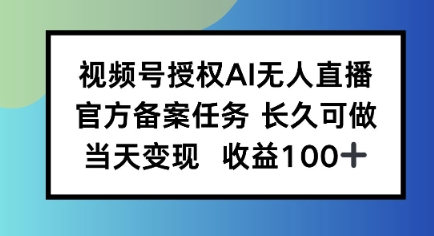 视频号授权AI无人挂播任务长久稳定官方备案任务当天上手日入100