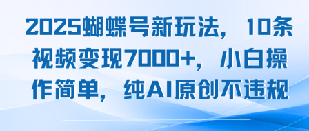 2025蝴蝶号新玩法10条视频变现7k小白操作简单纯AI原创不违规
